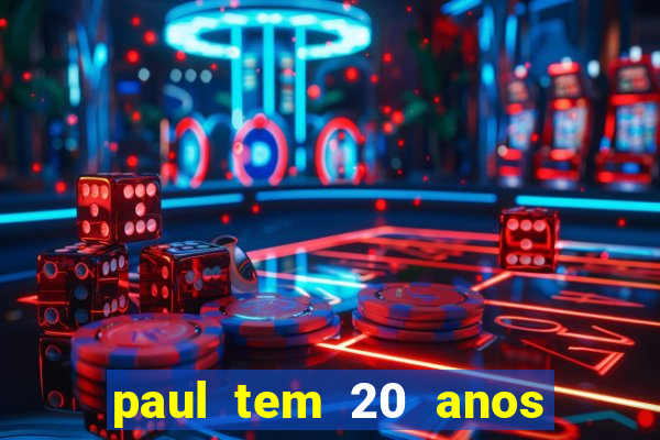 paul tem 20 anos de idade. a idade dele